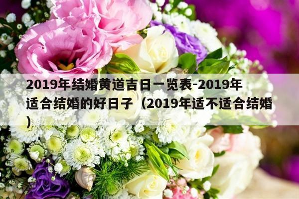 2019年结婚黄道吉日一览表-2019年适合结婚的好日子（2019年适不适合结婚）-第1张图片
