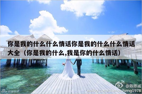 你是我的什么什么情话你是我的什么什么情话大全（你是我的什么,我是你的什么情话）-第1张图片