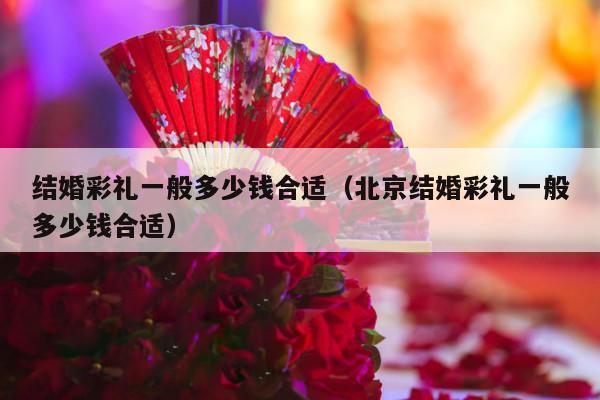 结婚彩礼一般多少钱合适（北京结婚彩礼一般多少钱合适）-第1张图片