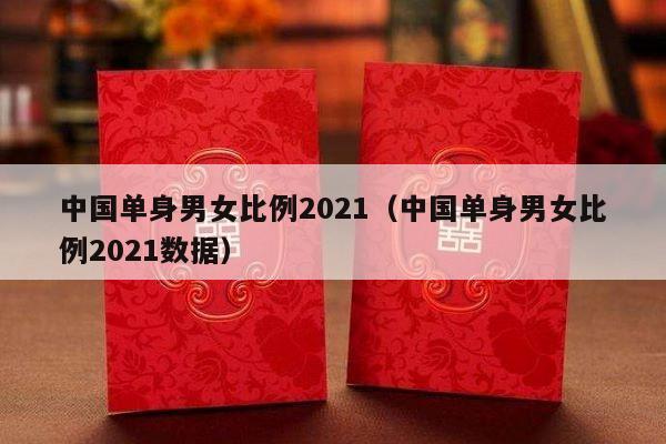 中国单身男女比例2021（中国单身男女比例2021数据）-第1张图片