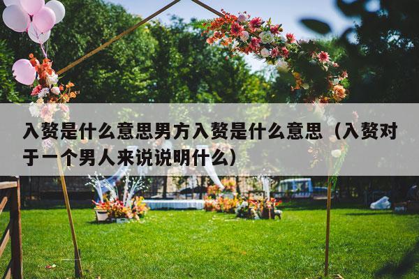 入赘是什么意思男方入赘是什么意思（入赘对于一个男人来说说明什么）-第1张图片
