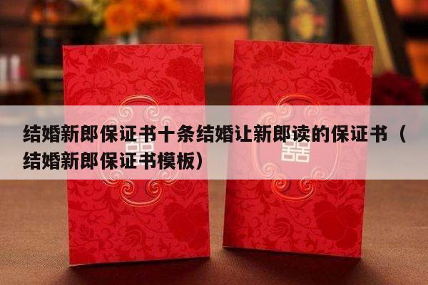 结婚新郎保证书十条结婚让新郎读的保证书（结婚新郎保证书模板）-第1张图片