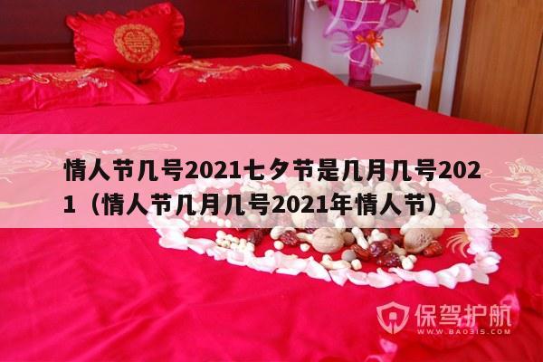 情人节几号2021七夕节是几月几号2021（情人节几月几号2021年情人节）-第1张图片
