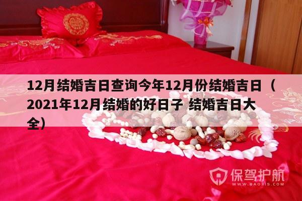 12月结婚吉日查询今年12月份结婚吉日（2021年12月结婚的好日子 结婚吉日大全）-第1张图片