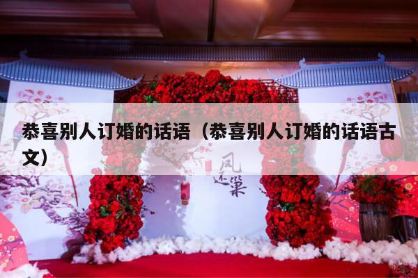 恭喜别人订婚的话语（恭喜别人订婚的话语古文）-第1张图片