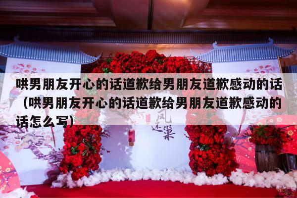 哄男朋友开心的话道歉给男朋友道歉感动的话（哄男朋友开心的话道歉给男朋友道歉感动的话怎么写）-第1张图片
