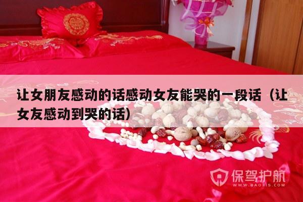 让女朋友感动的话感动女友能哭的一段话（让女友感动到哭的话）-第1张图片