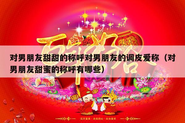 对男朋友甜甜的称呼对男朋友的调皮爱称（对男朋友甜蜜的称呼有哪些）-第1张图片