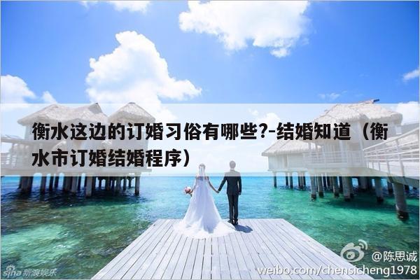 衡水这边的订婚习俗有哪些?-结婚知道（衡水市订婚结婚程序）-第1张图片