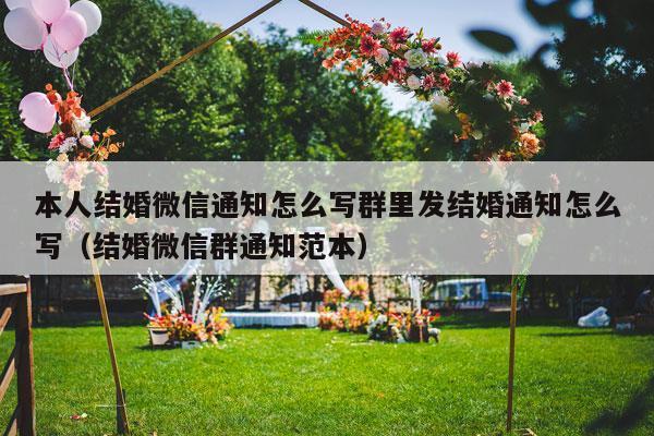 本人结婚微信通知怎么写群里发结婚通知怎么写（结婚微信群通知范本）-第1张图片