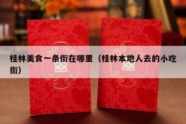 桂林美食一条街在哪里（桂林本地人去的小吃街）-第1张图片