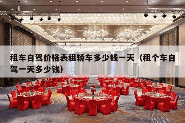 租车自驾价格表租轿车多少钱一天（租个车自驾一天多少钱）-第1张图片