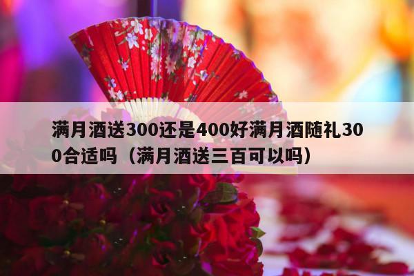 满月酒送300还是400好满月酒随礼300合适吗（满月酒送三百可以吗）-第1张图片