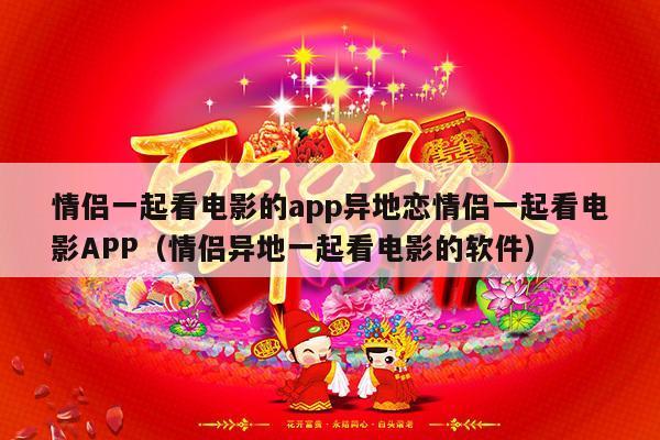 情侣一起看电影的app异地恋情侣一起看电影APP（情侣异地一起看电影的软件）-第1张图片