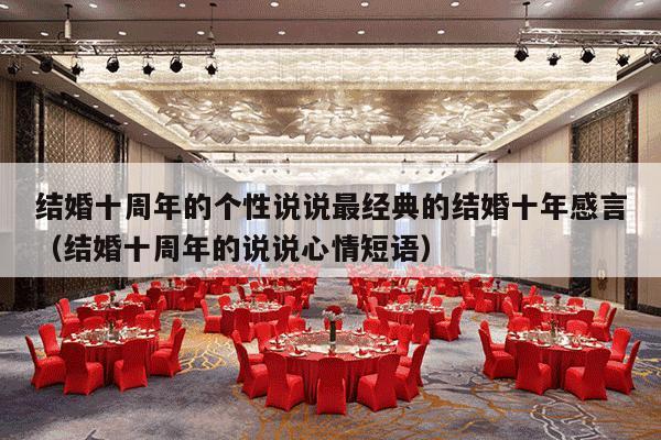 结婚十周年的个性说说最经典的结婚十年感言（结婚十周年的说说心情短语）-第1张图片
