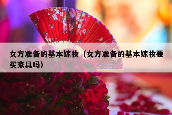女方准备的基本嫁妆（女方准备的基本嫁妆要买家具吗）-第1张图片