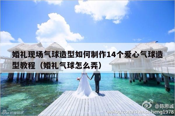 婚礼现场气球造型如何制作14个爱心气球造型教程（婚礼气球怎么弄）-第1张图片
