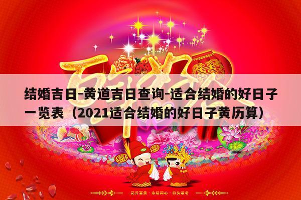 结婚吉日-黄道吉日查询-适合结婚的好日子一览表（2021适合结婚的好日子黄历算）-第1张图片