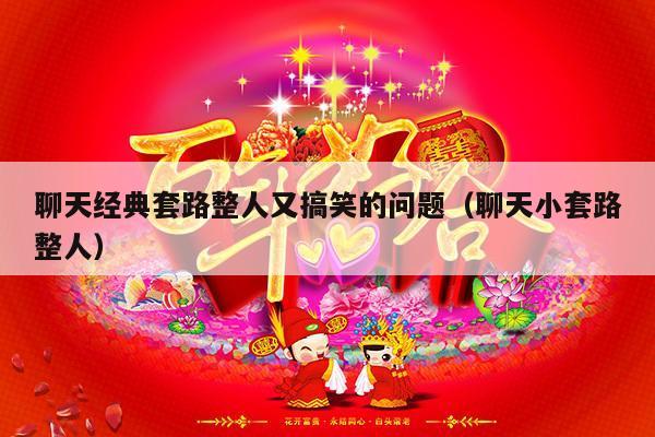 聊天经典套路整人又搞笑的问题（聊天小套路整人）-第1张图片