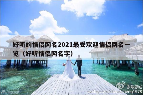 好听的情侣网名2021最受欢迎情侣网名一览（好听情侣网名字）-第1张图片