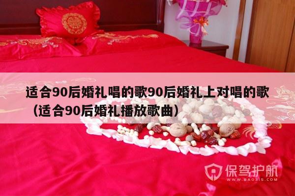 适合90后婚礼唱的歌90后婚礼上对唱的歌（适合90后婚礼播放歌曲）-第1张图片