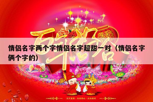 情侣名字两个字情侣名字超甜一对（情侣名字俩个字的）-第1张图片