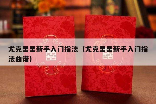 尤克里里新手入门指法（尤克里里新手入门指法曲谱）-第1张图片