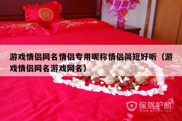 游戏情侣网名情侣专用昵称情侣简短好听（游戏情侣网名游戏网名）-第1张图片