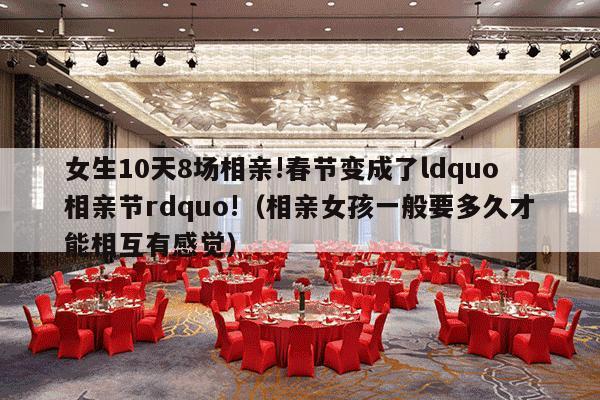 女生10天8场相亲!春节变成了ldquo相亲节rdquo!（相亲女孩一般要多久才能相互有感觉）-第1张图片