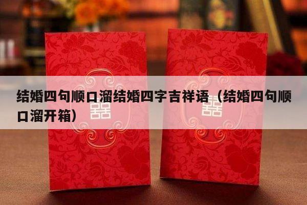 结婚四句顺口溜结婚四字吉祥语（结婚四句顺口溜开箱）-第1张图片