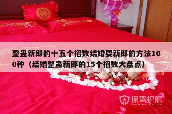 整蛊新郎的十五个招数结婚耍新郎的方法100种（结婚整蛊新郎的15个招数大盘点）-第1张图片