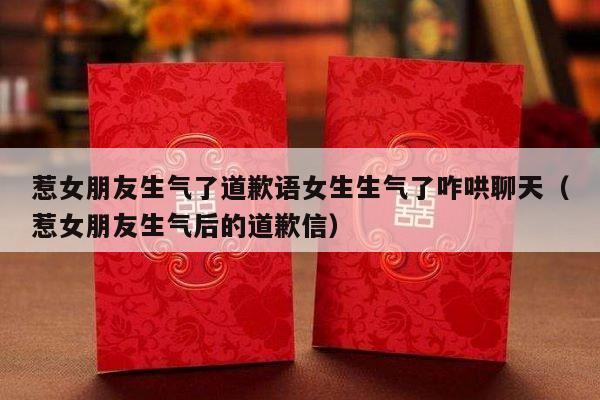 惹女朋友生气了道歉语女生生气了咋哄聊天（惹女朋友生气后的道歉信）-第1张图片