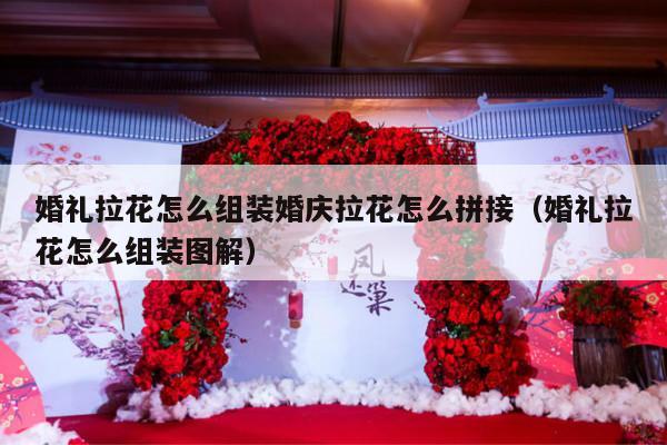 婚礼拉花怎么组装婚庆拉花怎么拼接（婚礼拉花怎么组装图解）-第1张图片