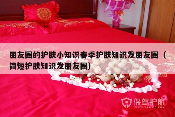 朋友圈的护肤小知识春季护肤知识发朋友圈（简短护肤知识发朋友圈）-第1张图片