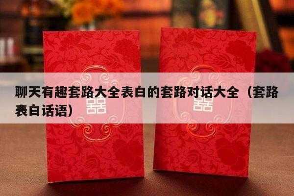 聊天有趣套路大全表白的套路对话大全（套路表白话语）-第1张图片