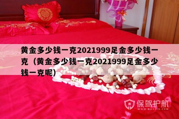 黄金多少钱一克2021999足金多少钱一克（黄金多少钱一克2021999足金多少钱一克呢）-第1张图片