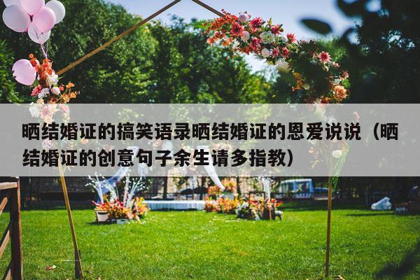 晒结婚证的搞笑语录晒结婚证的恩爱说说（晒结婚证的创意句子余生请多指教）-第1张图片