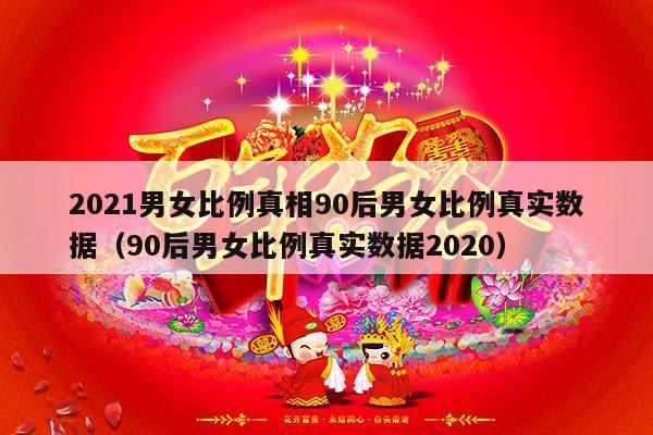 2021男女比例真相90后男女比例真实数据（90后男女比例真实数据2020）-第1张图片