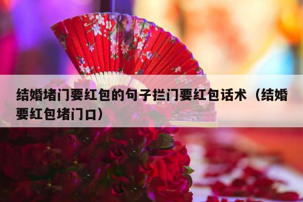 结婚堵门要红包的句子拦门要红包话术（结婚要红包堵门口）-第1张图片