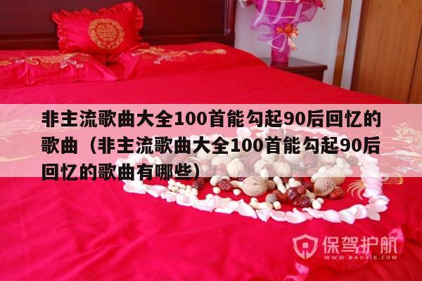 非主流歌曲大全100首能勾起90后回忆的歌曲（非主流歌曲大全100首能勾起90后回忆的歌曲有哪些）-第1张图片