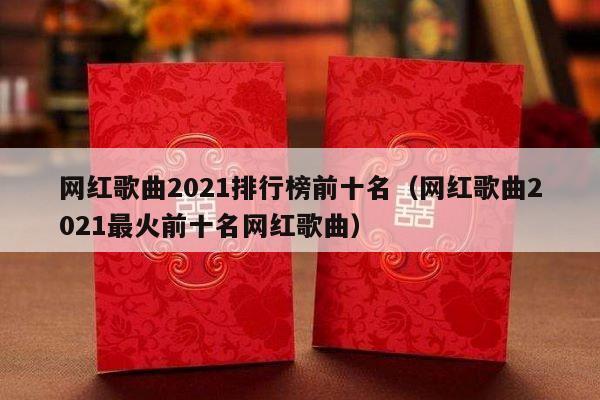 网红歌曲2021排行榜前十名（网红歌曲2021最火前十名网红歌曲）-第1张图片
