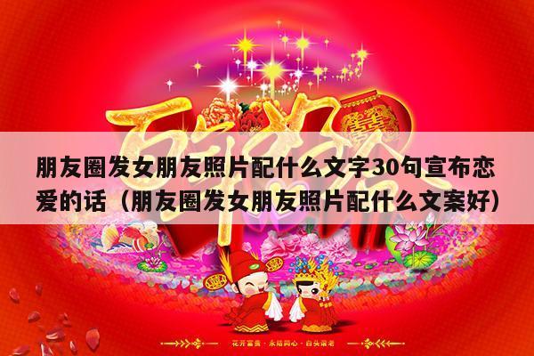 朋友圈发女朋友照片配什么文字30句宣布恋爱的话（朋友圈发女朋友照片配什么文案好）-第1张图片