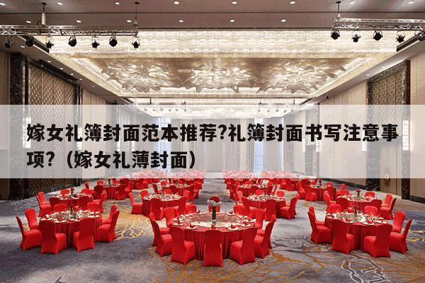 嫁女礼簿封面范本推荐?礼簿封面书写注意事项?（嫁女礼薄封面）-第1张图片