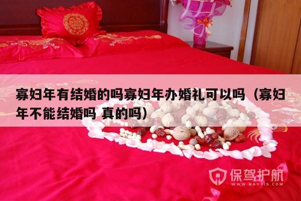 寡妇年有结婚的吗寡妇年办婚礼可以吗（寡妇年不能结婚吗 真的吗）-第1张图片