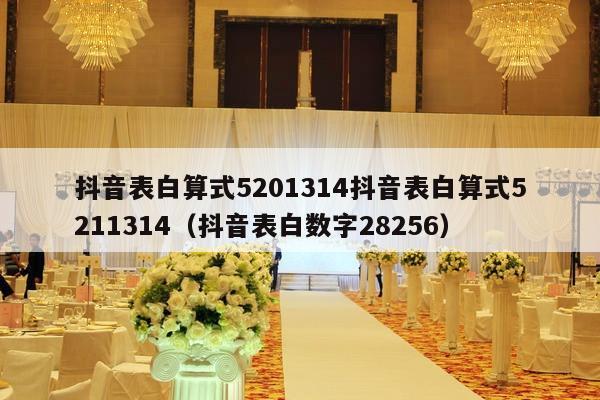 抖音表白算式5201314抖音表白算式5211314（抖音表白数字28256）-第1张图片