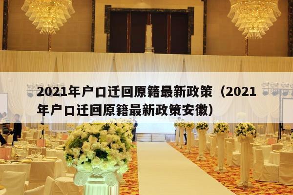 2021年户口迁回原籍最新政策（2021年户口迁回原籍最新政策安徽）-第1张图片