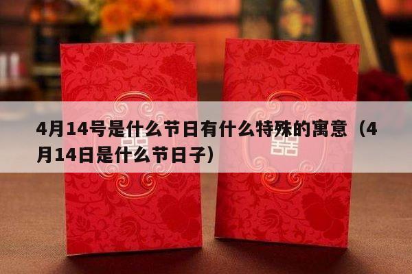4月14号是什么节日有什么特殊的寓意（4月14日是什么节日子）-第1张图片
