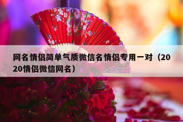 网名情侣简单气质微信名情侣专用一对（2020情侣微信网名）-第1张图片