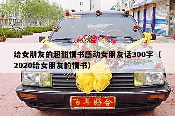 给女朋友的超甜情书感动女朋友话300字（2020给女朋友的情书）-第1张图片