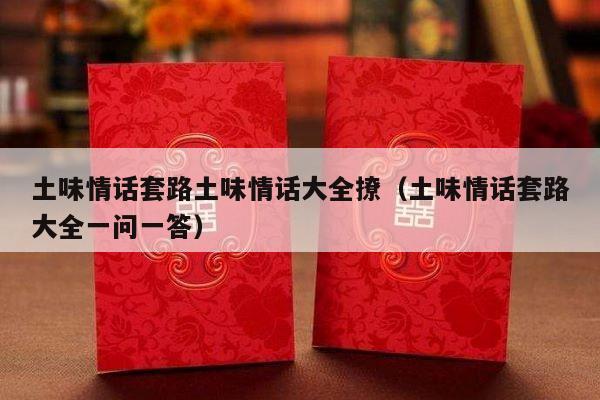 土味情话套路土味情话大全撩（土味情话套路大全一问一答）-第1张图片